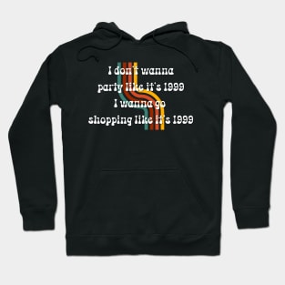 'I Don't Wanna Party Like It's 1999,I Wanna Go Shopping Like It's 1999' Quote Hoodie